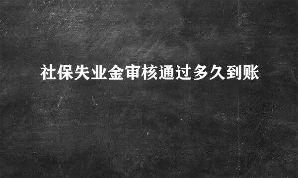 社保失业金审核通过多久到账