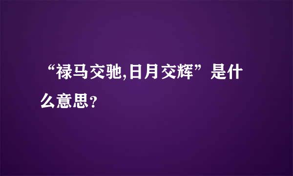 “禄马交驰,日月交辉”是什么意思？