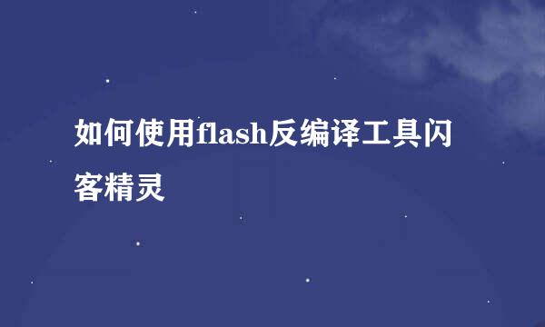 如何使用flash反编译工具闪客精灵