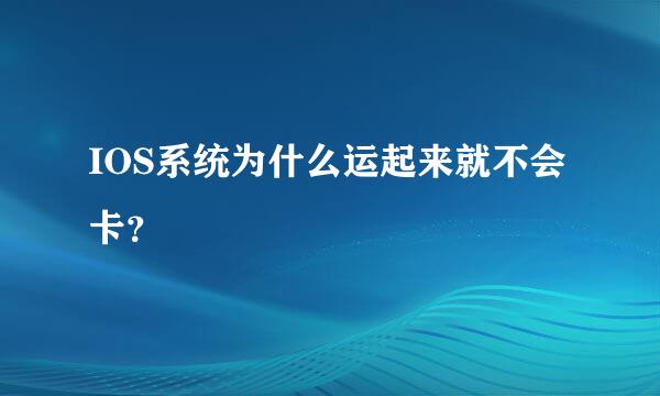 IOS系统为什么运起来就不会卡？