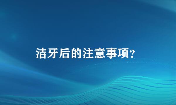 洁牙后的注意事项？