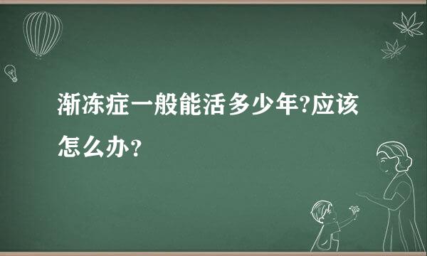 渐冻症一般能活多少年?应该怎么办？