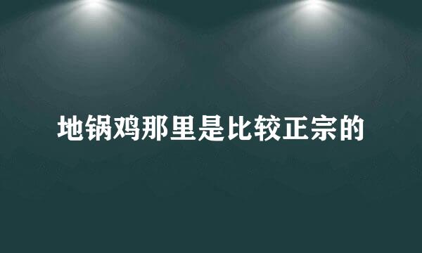 地锅鸡那里是比较正宗的