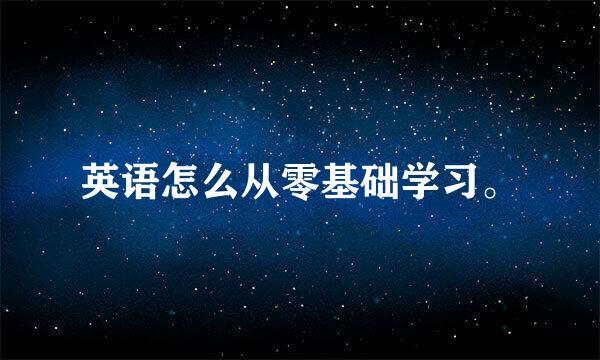 英语怎么从零基础学习。