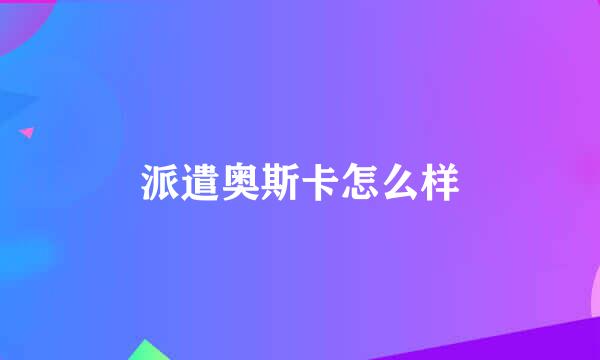 派遣奥斯卡怎么样