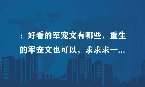 ：好看的军宠文有哪些，重生的军宠文也可以，求求求一定要好看的！！！！！