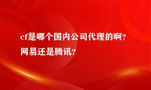 cf是哪个国内公司代理的啊？网易还是腾讯？