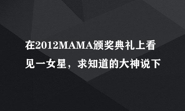 在2012MAMA颁奖典礼上看见一女星，求知道的大神说下