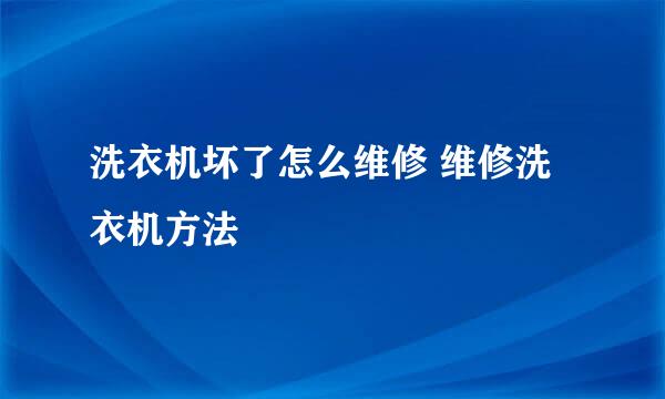 洗衣机坏了怎么维修 维修洗衣机方法