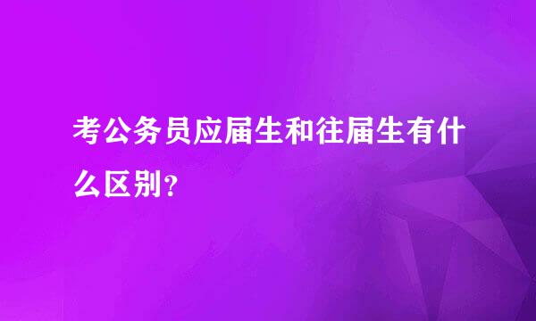 考公务员应届生和往届生有什么区别？