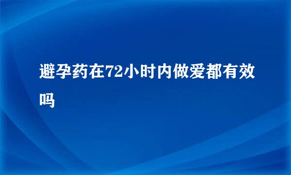 避孕药在72小时内做爱都有效吗