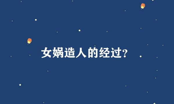 女娲造人的经过？