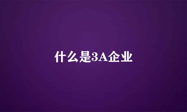 什么是3A企业