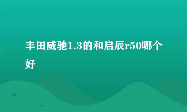 丰田威驰1.3的和启辰r50哪个好