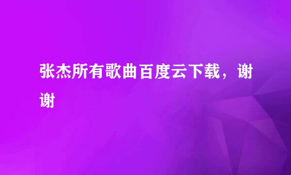 张杰所有歌曲百度云下载，谢谢