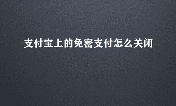 支付宝上的免密支付怎么关闭