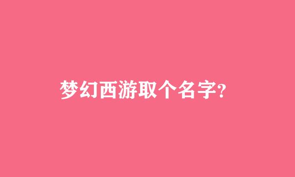 梦幻西游取个名字？