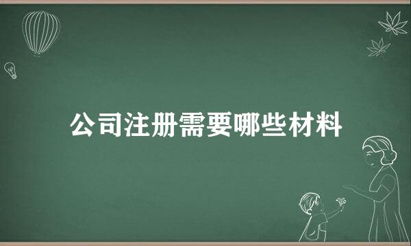 公司注册需要哪些材料