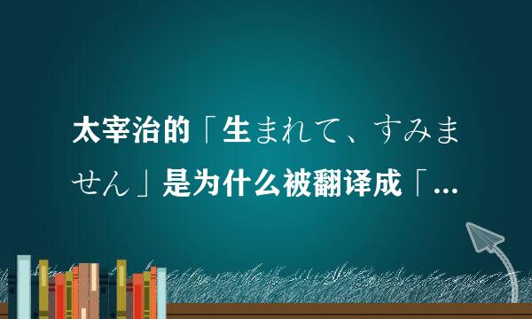 太宰治的「生まれて、すみません」是为什么被翻译成「生而为人,我...