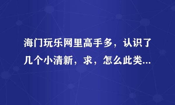 海门玩乐网里高手多，认识了几个小清新，求，怎么此类妹子怎么泡？