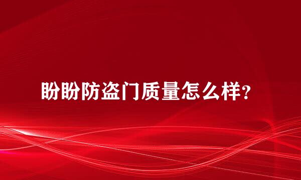 盼盼防盗门质量怎么样？