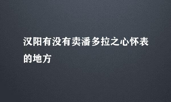 汉阳有没有卖潘多拉之心怀表的地方