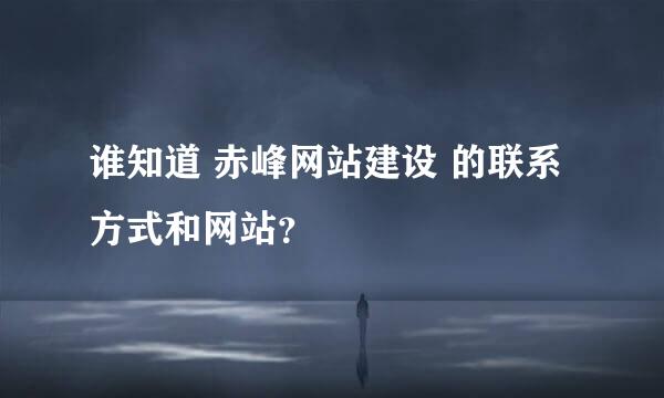 谁知道 赤峰网站建设 的联系方式和网站？