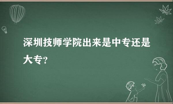 深圳技师学院出来是中专还是大专？