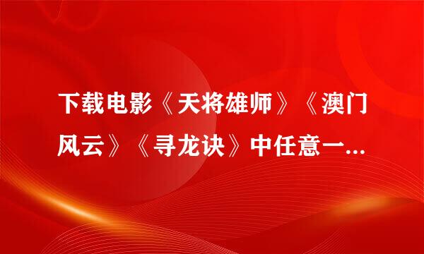 下载电影《天将雄师》《澳门风云》《寻龙诀》中任意一部发到我q3043457373（可以直接添加）即