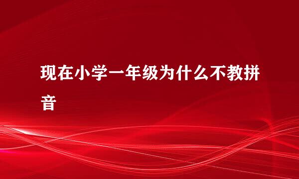 现在小学一年级为什么不教拼音