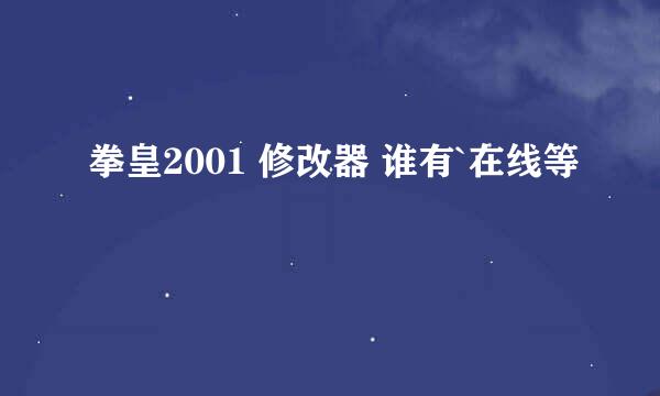 拳皇2001 修改器 谁有`在线等