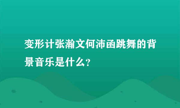 变形计张瀚文何沛函跳舞的背景音乐是什么？