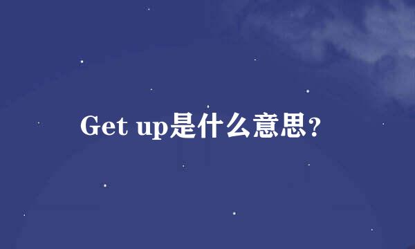 Get up是什么意思？