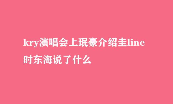 kry演唱会上珉豪介绍圭line时东海说了什么