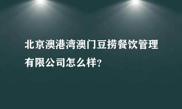 北京澳港湾澳门豆捞餐饮管理有限公司怎么样？