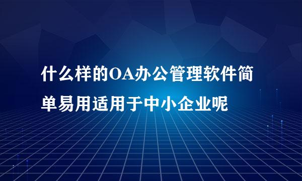 什么样的OA办公管理软件简单易用适用于中小企业呢