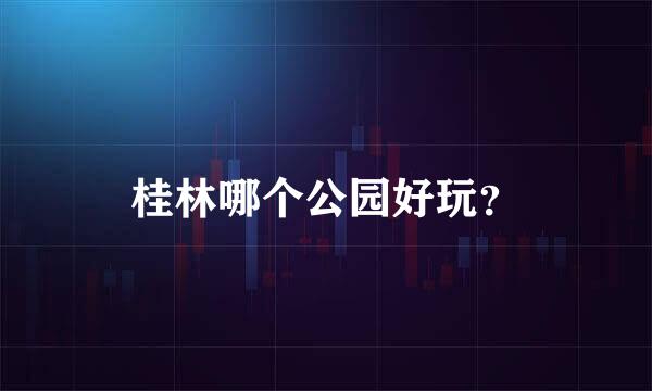 桂林哪个公园好玩？