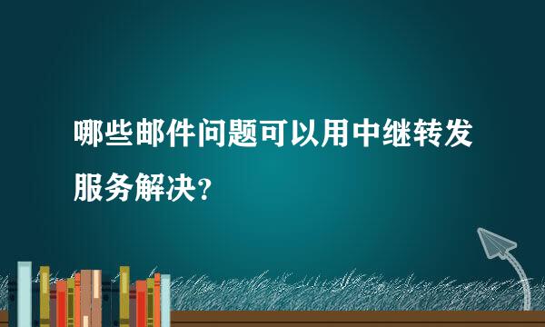 哪些邮件问题可以用中继转发服务解决？