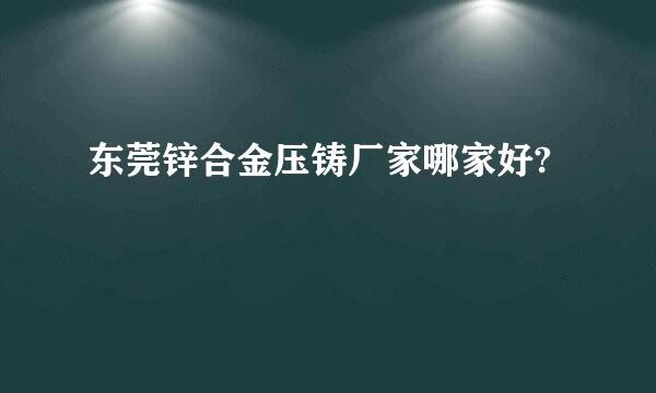 东莞锌合金压铸厂家哪家好?