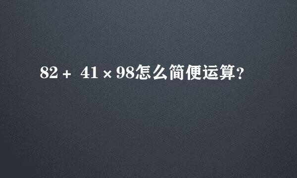 82＋ 41×98怎么简便运算？