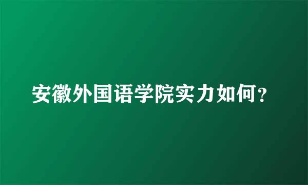 安徽外国语学院实力如何？