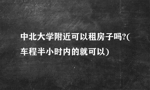 中北大学附近可以租房子吗?(车程半小时内的就可以)