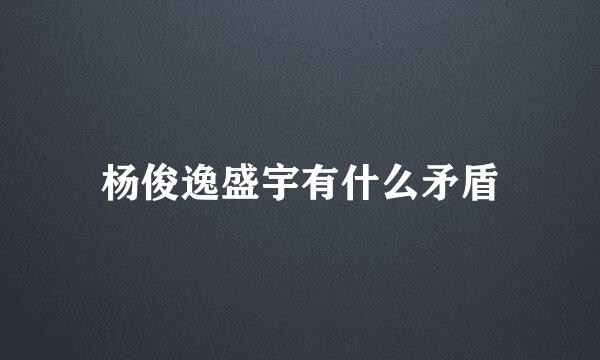 杨俊逸盛宇有什么矛盾