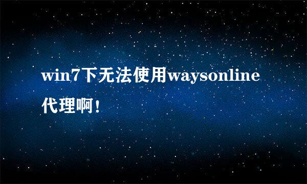 win7下无法使用waysonline代理啊！