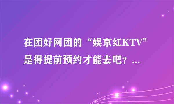 在团好网团的“娱京红KTV”是得提前预约才能去吧？能自带酒水么？