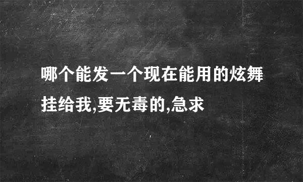 哪个能发一个现在能用的炫舞挂给我,要无毒的,急求