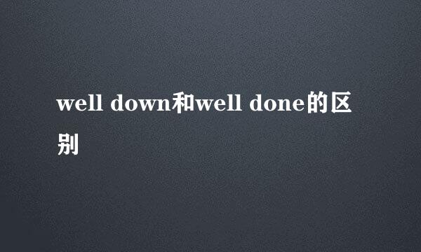 well down和well done的区别