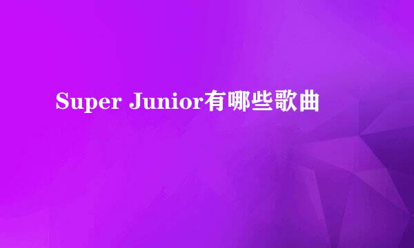 Super Junior有哪些歌曲