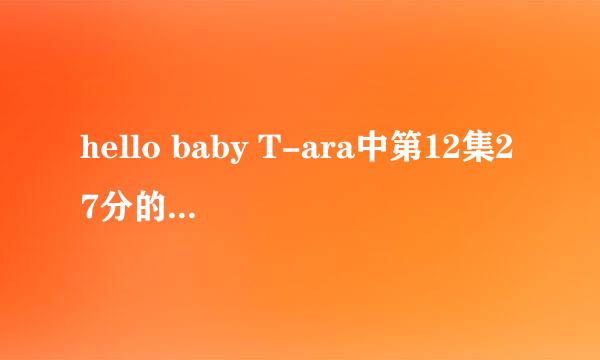 hello baby T-ara中第12集27分的背景音乐是什么？