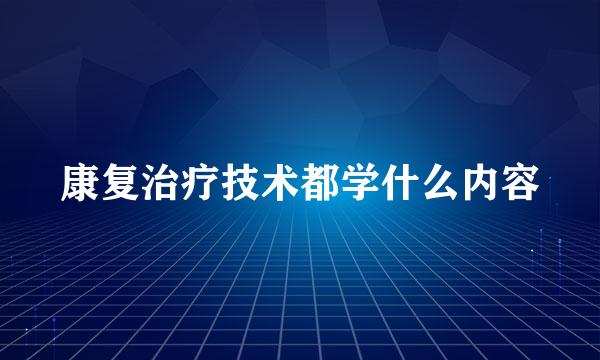 康复治疗技术都学什么内容